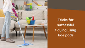 Tricks for successful tidying using tide pods