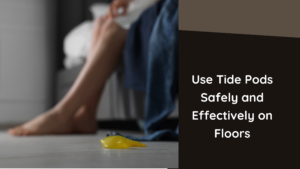 Use Tide Pods Safely and Effectively on Floors
